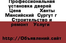 Профессиональная установка дверей › Цена ­ 1 300 - Ханты-Мансийский, Сургут г. Строительство и ремонт » Услуги   